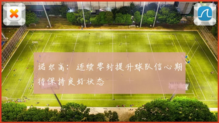 诺尔高：连续零封提升球队信心期待保持良好状态