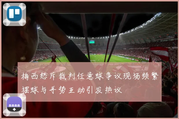 梅西怒斥裁判任意球争议现场频繁摆球与手势互动引发热议