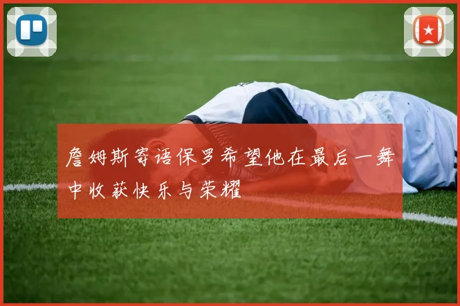 詹姆斯寄语保罗希望他在最后一舞中收获快乐与荣耀