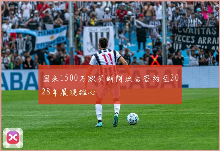 国米1500万欧买断阿坎吉签约至2028年展现雄心