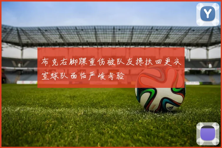 布克右脚踝重伤被队友搀扶回更衣室球队面临严峻考验