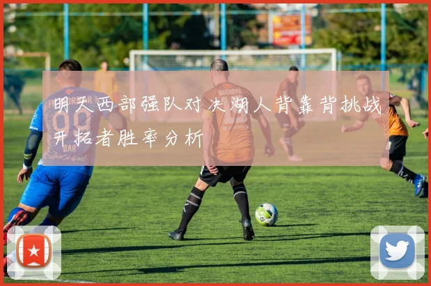 明天西部强队对决湖人背靠背挑战开拓者胜率分析