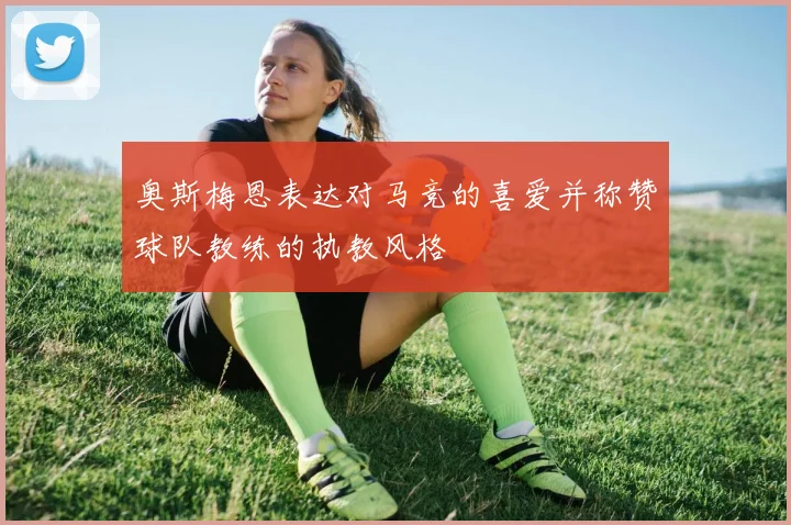奥斯梅恩表达对马竞的喜爱并称赞球队教练的执教风格