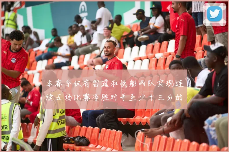 本赛季仅有雷霆和快船两队实现连续五场比赛净胜对手至少十三分的壮举