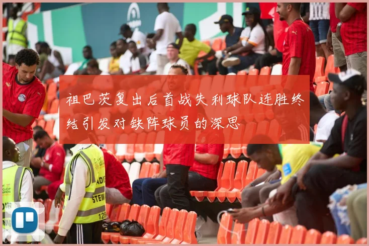 祖巴茨复出后首战失利球队连胜终结引发对缺阵球员的深思