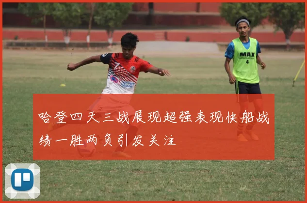 哈登四天三战展现超强表现快船战绩一胜两负引发关注